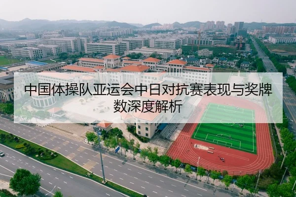 中国体操队亚运会中日对抗赛表现与奖牌数深度解析